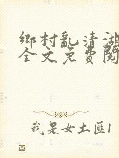 乡村乱清湖秀英全文免费阅读笔趣阁