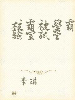 校霸被学霸压实验室试管