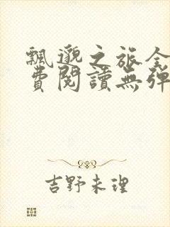 飘邈之旅全文免费阅读无弹窗