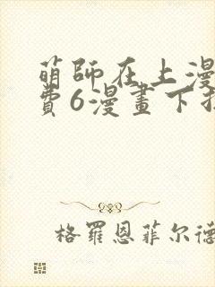 萌师在上漫画免费6漫画下拉式