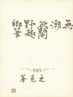 乡野欲潮无弹窗笔趣阁