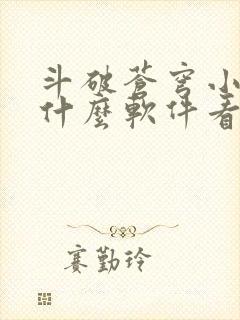 斗破苍穹小说用什么软件看比较好