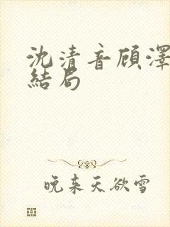 沈清音顾泽番外结局