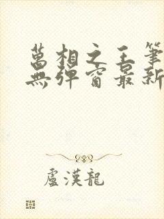 万相之王笔趣阁无弹窗最新章节