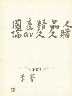 国产精品人妻人伦av久久赌