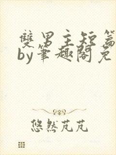 双男主短篇合集by笔趣阁免费阅读全文