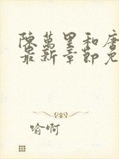 陈万里和唐嫣然最新章节免费阅读