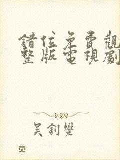 错位免费观看完整版电视剧高清