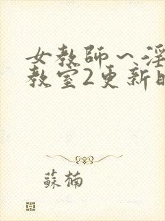 女教师～淫辱の教室2更新时间