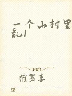 一个山村里的全乱1