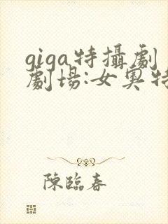 giga特摄剧剧场:女奥特曼击败分身怪兽