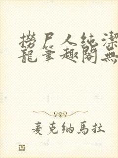 捞尸人纯洁的小龙笔趣阁无弹窗