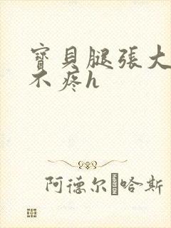 宝贝腿张大点就不疼h