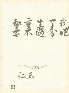 都重生了我全都要不过分吧笔趣阁