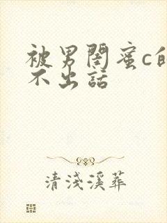 被男闺蜜c的说不出话