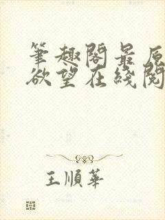 笔趣阁最原始的欲望在线阅读