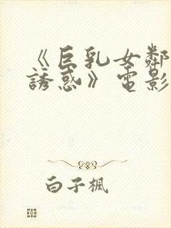《巨乳女邻居の诱惑》电影在线