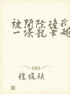 被开除后我养了一条龙笔趣阁