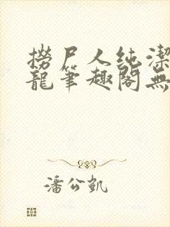 捞尸人纯洁滴小龙笔趣阁无弹窗最新章节阅