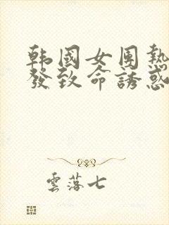 韩国女团热舞散发致命诱惑