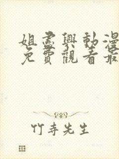 姐尽兴动漫全集免费观看最新章节更