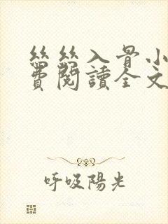 丝丝入骨小说免费阅读全文无弹窗