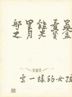 哪里能看蛊真人之月光宝盒