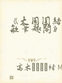 《大团圆结2高敏笔趣阁》