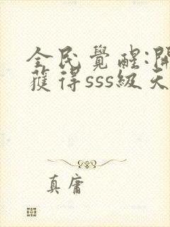 全民觉醒:开局获得sss级天赋哪里可以听