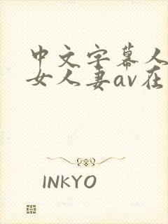 中文字幕人妻熟女人妻av在线