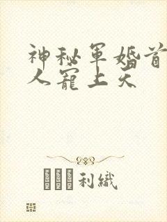 神秘军婚首长大人宠上天