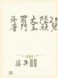 斗罗大陆2绝世唐门王秋儿献祭