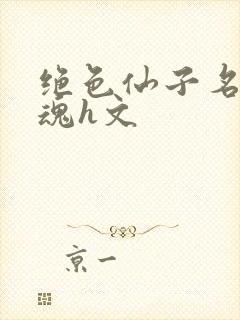 绝色仙子名器销魂h文