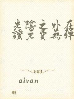 光阴之外在线阅读免费无弹窗笔趣阁