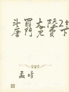 斗罗大陆2绝世唐门免费下载txt