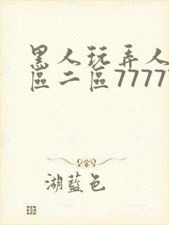 黑人玩弄人妻一区二区7777777