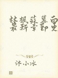 林枫苏慕白小说最新章节更新内容介绍