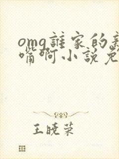 omg谁家的亲嘴啊小说免费阅读笔趣阁
