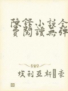 陈锋小说全文免费阅读无弹窗笔趣阁