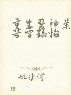 重生医神叶辰夏若雪孙怡