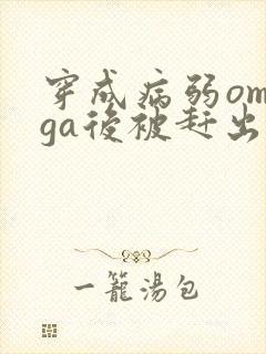 穿成病弱omega后被赶出家门笔趣阁