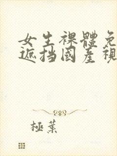 女生裸体免费无遮挡国产视频