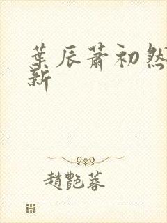 叶辰萧初然有更新