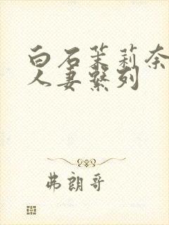 白石茉莉奈精品人妻系列