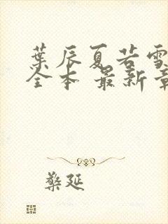 叶辰夏若雪孙怡全本 最新章节