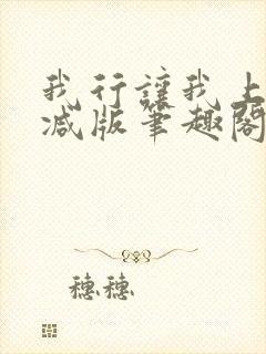 我行让我上无删减版笔趣阁