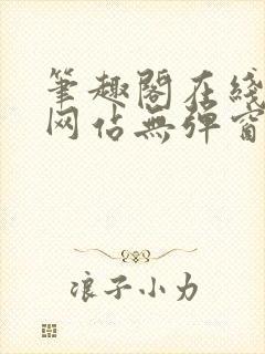 笔趣阁在线阅读网站无弹窗正版