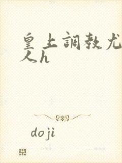 皇上调教尤物美人h