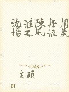 沈淮陈丹周俗官场之风流岁月小说