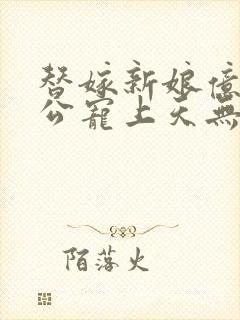 替嫁新娘亿万老公宠上天无弹窗笔趣阁